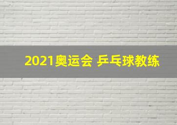 2021奥运会 乒乓球教练